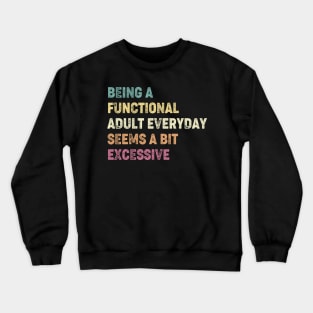 Being A Functional Adult Everyday Seems A Bit Excessive Crewneck Sweatshirt